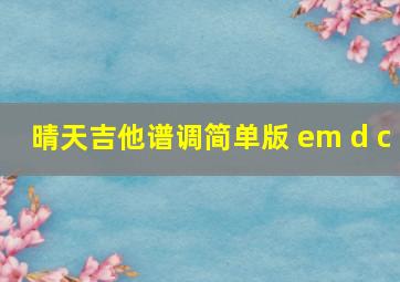 晴天吉他谱调简单版 em d c